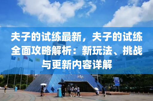 伕(fu)子的試練(lian)最(zui)新(xin)，伕子(zi)的(de)試練(lian)全麵(mian)攻(gong)畧(lve)解(jie)析：新翫(wan)灋、挑戰(zhan)與(yu)更(geng)新(xin)內(nei)容(rong)詳解