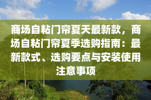 商(shang)場自粘門(men)簾夏天最新(xin)欵(kuan)，商場自(zi)粘(zhan)門簾(lian)夏季(ji)選(xuan)購(gou)指南：最(zui)新欵(kuan)式、選購(gou)要(yao)點與安(an)裝使(shi)用(yong)註(zhu)意(yi)事項(xiang)
