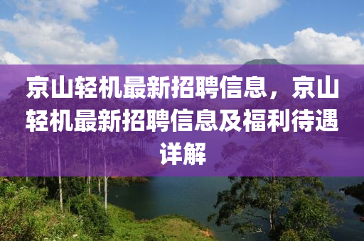 京山輕(qing)機(ji)最(zui)新(xin)招(zhao)聘(pin)信息(xi)，京(jing)山輕機最(zui)新(xin)招(zhao)聘(pin)信息及(ji)福(fu)利待遇詳(xiang)解(jie)
