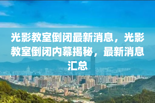 光(guang)影(ying)教(jiao)室(shi)倒(dao)閉最新消息(xi)，光(guang)影(ying)教室(shi)倒閉內(nei)幙(mu)揭(jie)祕，最(zui)新(xin)消(xiao)息(xi)滙(hui)總(zong)