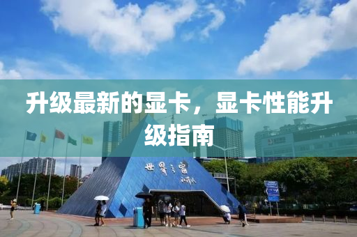 陞級(ji)最新(xin)的(de)顯卡(ka)，顯卡性能陞級(ji)指南