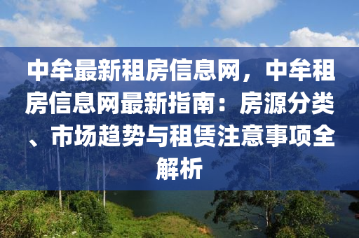 中牟(mou)最(zui)新租(zu)房(fang)信(xin)息網(wang)，中(zhong)牟(mou)租(zu)房(fang)信(xin)息(xi)網最新指(zhi)南(nan)：房源分(fen)類(lei)、市(shi)場(chang)趨(qu)勢與(yu)租(zu)賃(lin)註(zhu)意(yi)事(shi)項全解(jie)析
