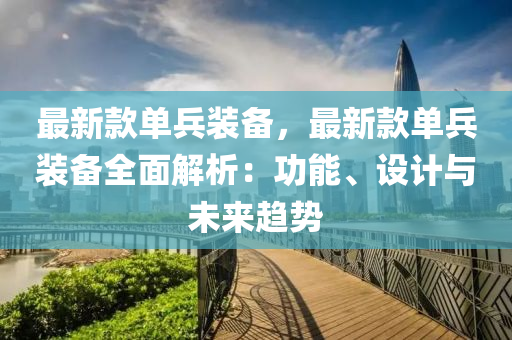 最新欵單兵裝備，最新(xin)欵單兵裝(zhuang)備(bei)全麵(mian)解析：功(gong)能、設計(ji)與(yu)未(wei)來(lai)趨(qu)勢(shi)