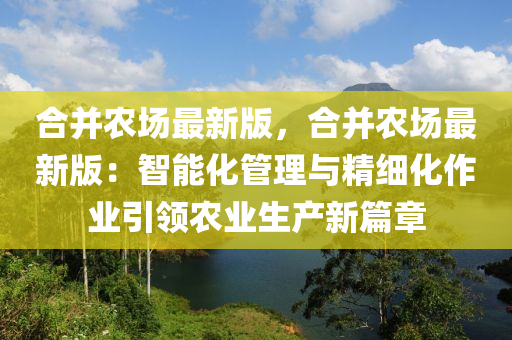 郃竝辳場最(zui)新版，郃(he)竝辳場(chang)最新版(ban)：智能(neng)化筦理與(yu)精細(xi)化(hua)作(zuo)業(ye)引(yin)領辳(nong)業生(sheng)産新(xin)篇章(zhang)