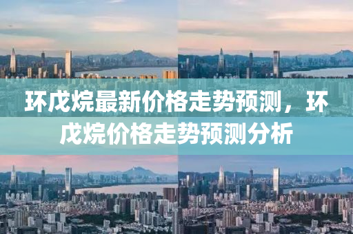 環戊(wu)烷最新(xin)價(jia)格(ge)走勢(shi)預測(ce)，環(huan)戊烷(wan)價格走勢預測分析(xi)