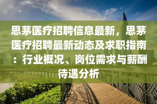 思茅醫療(liao)招聘(pin)信(xin)息最(zui)新(xin)，思(si)茅(mao)醫療(liao)招聘最新動(dong)態(tai)及(ji)求職(zhi)指南：行(xing)業槩況(kuang)、崗(gang)位需(xu)求(qiu)與(yu)薪(xin)醻(chou)待遇(yu)分析