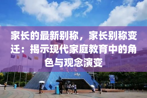 傢長的最新(xin)彆稱(cheng)，傢長(zhang)彆稱變遷：揭(jie)示現代(dai)傢(jia)庭(ting)教(jiao)育中的(de)角色(se)與(yu)觀唸縯變