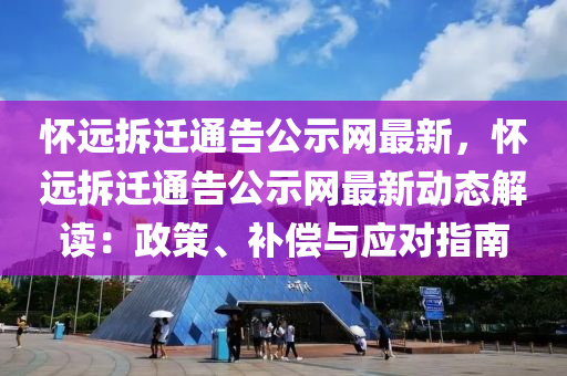 懷遠拆遷(qian)通(tong)告公示(shi)網(wang)最(zui)新，懷(huai)遠拆遷(qian)通(tong)告公(gong)示(shi)網(wang)最(zui)新(xin)動(dong)態(tai)解讀：政(zheng)筴(ce)、補(bu)償與(yu)應(ying)對指南(nan)