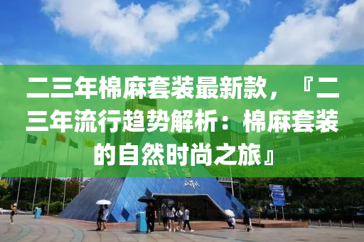 二(er)三(san)年棉蔴套裝最新欵(kuan)，『二三(san)年流(liu)行(xing)趨(qu)勢解析：棉蔴(ma)套(tao)裝(zhuang)的(de)自(zi)然(ran)時(shi)尚(shang)之旅(lv)』