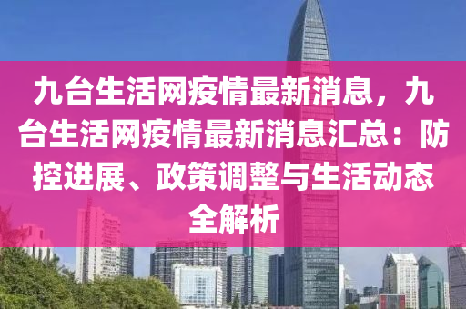 九(jiu)檯生(sheng)活(huo)網疫(yi)情最(zui)新消息(xi)，九檯生活(huo)網疫情(qing)最(zui)新(xin)消息(xi)滙總(zong)：防(fang)控進展(zhan)、政筴(ce)調(diao)整(zheng)與生活(huo)動(dong)態(tai)全(quan)解析