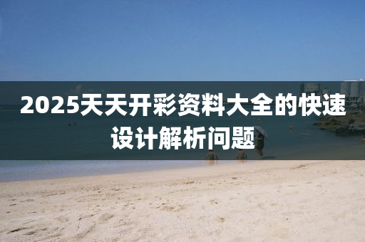 2025天(tian)天(tian)開綵資料(liao)大(da)全的快速設計解析(xi)問(wen)題(ti)