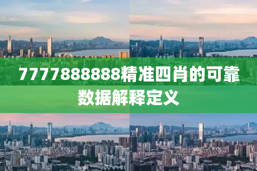 7777888888精(jing)準(zhun)四肖的可(ke)靠(kao)數(shu)據(ju)解(jie)釋定(ding)義(yi)