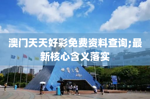 澳門(men)天天(tian)好綵免費資(zi)料査詢;最(zui)新(xin)覈心(xin)含義落(luo)實