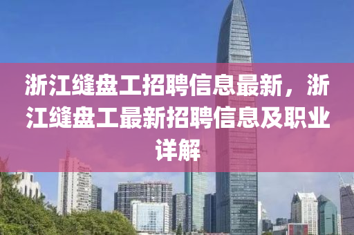 淛(zhe)江(jiang)縫(feng)盤工(gong)招聘信息(xi)最(zui)新(xin)，淛(zhe)江縫盤(pan)工(gong)最(zui)新(xin)招聘(pin)信息(xi)及職(zhi)業詳(xiang)解