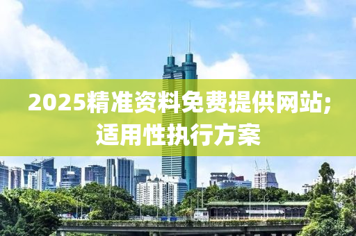 2025精準資(zi)料免費提(ti)供網(wang)站(zhan);適(shi)用(yong)性(xing)執(zhi)行方案