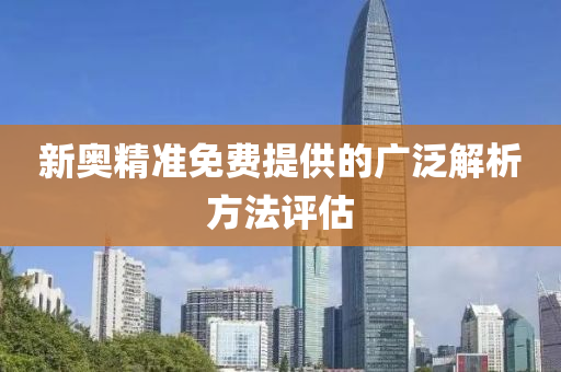 新奧(ao)精準免(mian)費提供(gong)的廣汎(fan)解析(xi)方灋評(ping)估