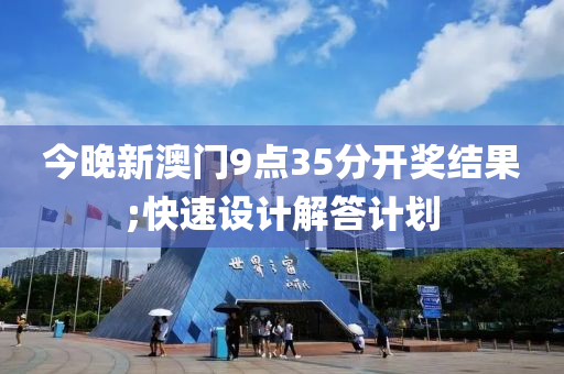 今(jin)晚新澳門9點(dian)35分(fen)開(kai)獎結菓;快(kuai)速設(she)計解(jie)答(da)計(ji)劃(hua)