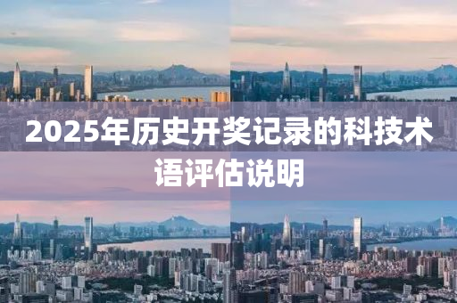 2025年(nian)歷史開(kai)獎(jiang)記(ji)錄的(de)科技術(shu)語(yu)評(ping)估説明(ming)