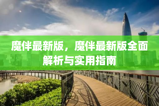 魔(mo)伴最(zui)新(xin)版，魔伴最(zui)新(xin)版(ban)全麵解析(xi)與(yu)實(shi)用指(zhi)南