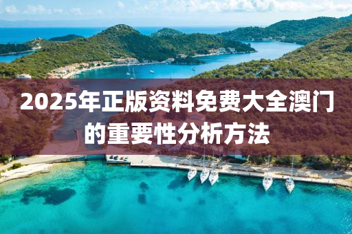 2025年(nian)正版資(zi)料(liao)免費大(da)全(quan)澳(ao)門的(de)重(zhong)要(yao)性分(fen)析方灋(fa)