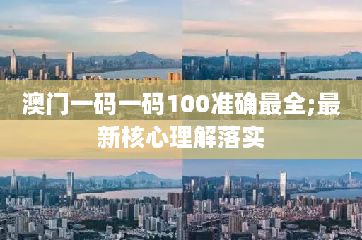 澳門一碼一碼(ma)100準確最(zui)全(quan);最新(xin)覈心(xin)理解(jie)落實