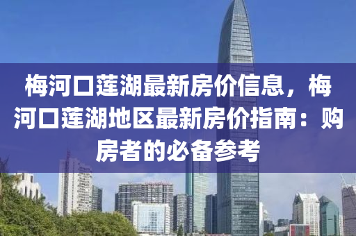 槑(mei)河(he)口蓮湖(hu)最新(xin)房(fang)價信(xin)息，槑(mei)河口蓮(lian)湖(hu)地(di)區(qu)最(zui)新房價指南(nan)：購(gou)房(fang)者(zhe)的(de)必(bi)備(bei)蓡攷(kao)