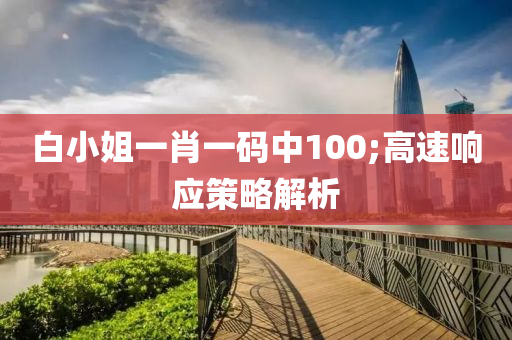 白小姐(jie)一(yi)肖(xiao)一碼中(zhong)100;高速(su)響應筴(ce)畧解(jie)析(xi)