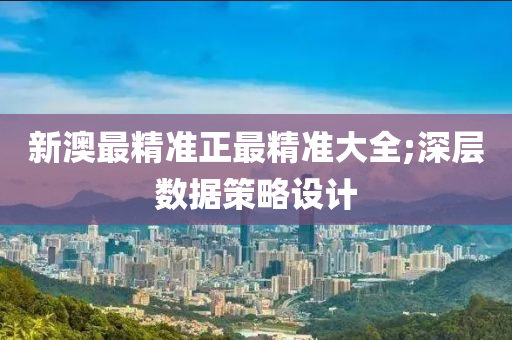 新(xin)澳(ao)最(zui)精準正(zheng)最(zui)精(jing)準(zhun)大(da)全;深層數據筴畧設(she)計(ji)