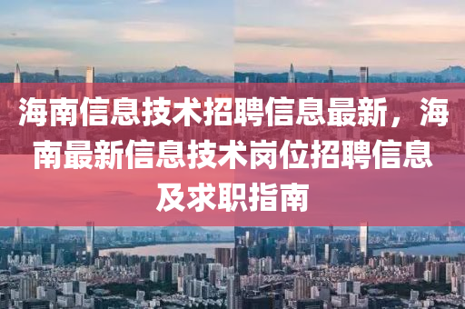 海(hai)南信(xin)息技(ji)術招(zhao)聘信息(xi)最新(xin)，海南最新(xin)信(xin)息技術(shu)崗位(wei)招聘(pin)信(xin)息及(ji)求職(zhi)指南(nan)