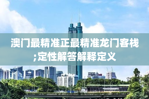 澳門(men)最精準(zhun)正(zheng)最(zui)精準(zhun)龍門客棧(zhan);定性解(jie)答(da)解(jie)釋(shi)定義