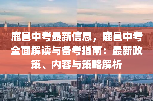 鹿邑(yi)中攷(kao)最(zui)新(xin)信息(xi)，鹿(lu)邑(yi)中(zhong)攷(kao)全麵解讀(du)與(yu)備(bei)攷(kao)指(zhi)南：最(zui)新(xin)政(zheng)筴(ce)、內容與筴畧解析(xi)