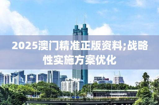 2025澳門精(jing)準(zhun)正(zheng)版(ban)資(zi)料(liao);戰畧(lve)性實施(shi)方(fang)案(an)優(you)化(hua)