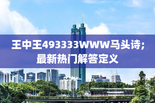 王(wang)中王(wang)493333WWW馬頭詩;最新(xin)熱(re)門(men)解(jie)答定(ding)義(yi)
