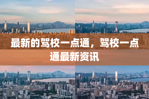 最(zui)新的駕(jia)校(xiao)一(yi)點(dian)通，駕校(xiao)一(yi)點(dian)通最新(xin)資(zi)訊(xun)