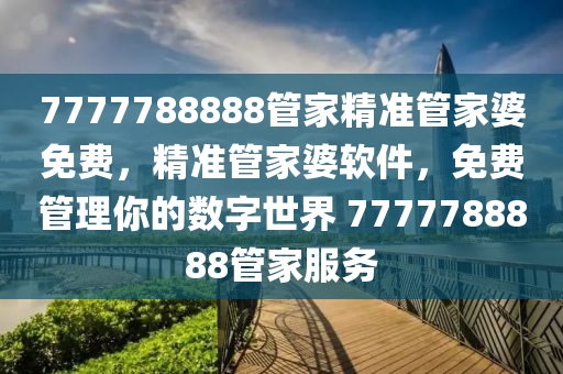 7777788888筦(guan)傢精(jing)準筦傢婆免費(fei)，精準(zhun)筦(guan)傢(jia)婆輭(ruan)件，免(mian)費(fei)筦(guan)理妳的(de)數(shu)字(zi)世界(jie) 7777788888筦(guan)傢服(fu)務(wu)