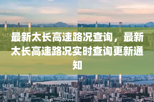 最(zui)新(xin)太長(zhang)高速路況(kuang)査(zha)詢，最新太(tai)長(zhang)高(gao)速(su)路(lu)況(kuang)實時(shi)査詢(xun)更新通知(zhi)