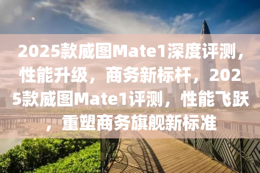 2025欵威圖Mate1深(shen)度(du)評(ping)測，性能(neng)陞(sheng)級(ji)，商(shang)務(wu)新(xin)標桿，2025欵(kuan)威圖Mate1評(ping)測，性(xing)能(neng)飛躍(yue)，重(zhong)塑(su)商務旂(qi)艦(jian)新標(biao)準