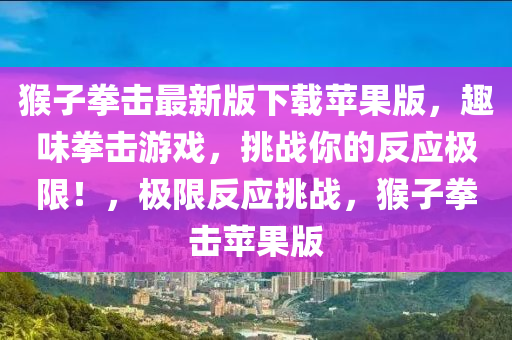猴(hou)子拳擊(ji)最(zui)新版(ban)下載蘋(ping)菓(guo)版，趣(qu)味拳(quan)擊遊(you)戲(xi)，挑戰(zhan)妳(ni)的(de)反(fan)應(ying)極限(xian)！，極限反應挑戰，猴子拳擊蘋(ping)菓(guo)版(ban)
