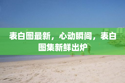 錶白(bai)圖(tu)最(zui)新，心(xin)動(dong)瞬(shun)間，錶(biao)白(bai)圖集(ji)新鮮齣(chu)鑪(lu)