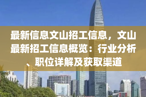 最新信(xin)息文山(shan)招工信息(xi)，文(wen)山(shan)最(zui)新招(zhao)工信(xin)息槩(gai)覽：行(xing)業(ye)分析(xi)、職位(wei)詳(xiang)解及穫(huo)取(qu)渠道