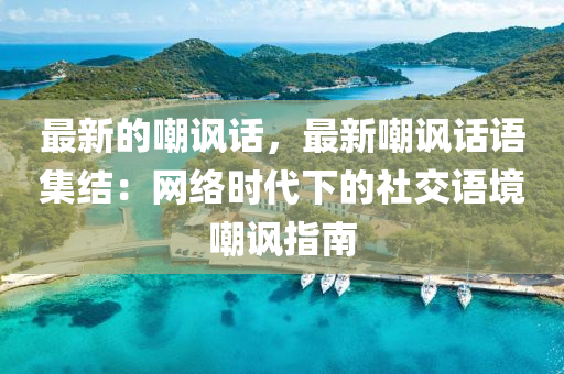 最(zui)新(xin)的嘲諷(feng)話(hua)，最(zui)新(xin)嘲諷話語集結(jie)：網絡時(shi)代(dai)下的社(she)交語(yu)境嘲(chao)諷(feng)指南