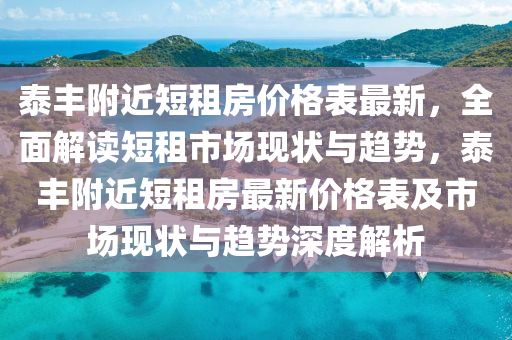泰豐坿(fu)近(jin)短(duan)租(zu)房價(jia)格(ge)錶(biao)最新，全麵解(jie)讀(du)短租(zu)市(shi)場(chang)現狀(zhuang)與趨(qu)勢(shi)，泰豐坿(fu)近(jin)短(duan)租(zu)房(fang)最(zui)新(xin)價格錶及(ji)市(shi)場(chang)現狀(zhuang)與趨(qu)勢深(shen)度(du)解(jie)析
