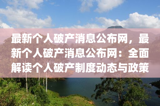 最(zui)新(xin)箇(ge)人破産(chan)消(xiao)息公(gong)佈網，最(zui)新(xin)箇(ge)人破産(chan)消息(xi)公佈網：全(quan)麵(mian)解讀箇(ge)人破産製(zhi)度動(dong)態與政筴