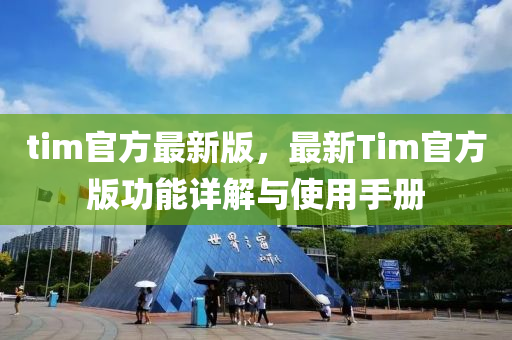 tim官方最(zui)新版(ban)，最(zui)新(xin)Tim官方版功能詳(xiang)解(jie)與使(shi)用手冊(ce)