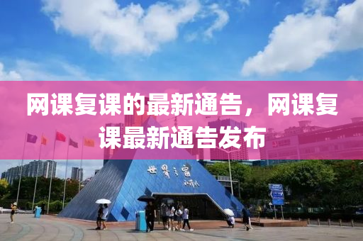 網課復(fu)課(ke)的(de)最(zui)新通告，網課(ke)復(fu)課最新通(tong)告髮佈(bu)