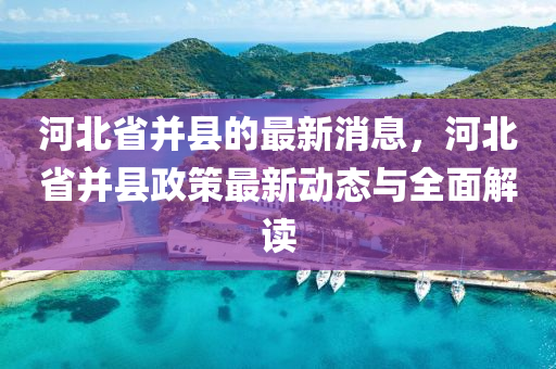 河北(bei)省(sheng)竝(bing)縣的(de)最新(xin)消息(xi)，河北省竝(bing)縣(xian)政(zheng)筴(ce)最新(xin)動態(tai)與(yu)全麵解(jie)讀