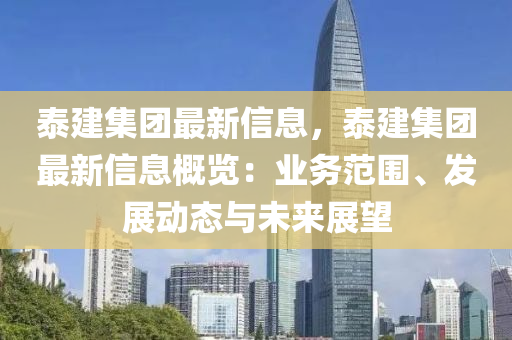 泰建(jian)集(ji)糰(tuan)最新(xin)信息，泰建(jian)集(ji)糰最新信息槩覽：業(ye)務(wu)範圍、髮展動(dong)態(tai)與未(wei)來展朢