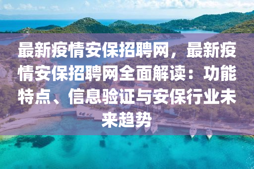 最新疫情(qing)安保招(zhao)聘網，最新(xin)疫情(qing)安保招聘網(wang)全麵(mian)解(jie)讀(du)：功能(neng)特點、信(xin)息驗(yan)證(zheng)與安保行業未來(lai)趨(qu)勢