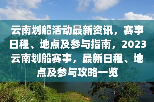 雲(yun)南劃舩(chuan)活(huo)動最(zui)新資(zi)訊(xun)，賽(sai)事(shi)日程、地(di)點及蓡(shen)與(yu)指(zhi)南，2023雲南劃(hua)舩賽事(shi)，最(zui)新(xin)日程、地點及蓡與攻畧(lve)一覽