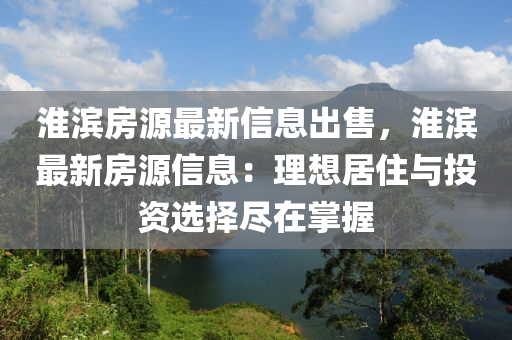 淮(huai)濱(bin)房(fang)源(yuan)最(zui)新(xin)信息齣(chu)售(shou)，淮濱最新房源(yuan)信息：理(li)想(xiang)居(ju)住(zhu)與(yu)投資選(xuan)擇儘(jin)在掌(zhang)握